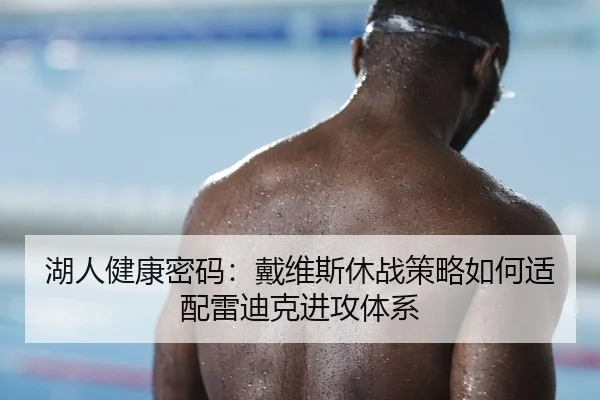 湖人健康密码：戴维斯休战策略如何适配雷迪克进攻体系